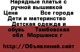 Нарядные платья с ручной вышивкой › Цена ­ 2 000 - Все города Дети и материнство » Детская одежда и обувь   . Тамбовская обл.,Моршанск г.